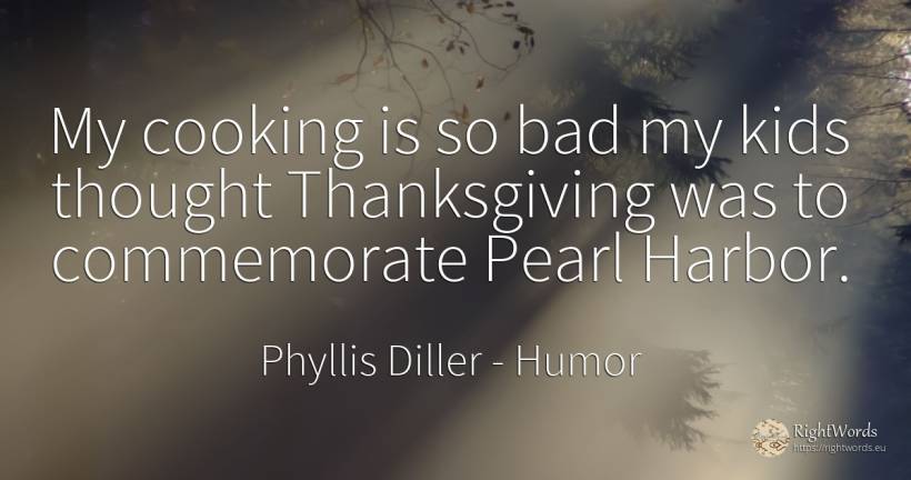My cooking is so bad my kids thought Thanksgiving was to... - Phyllis Diller, quote about humor, bad luck, thinking, bad