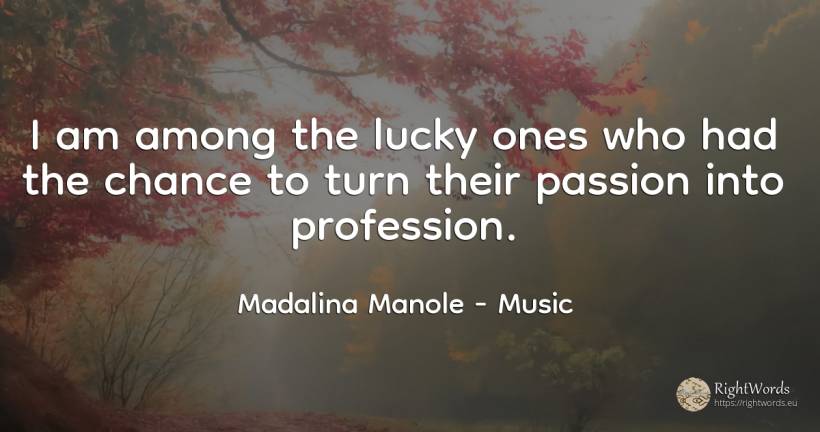 I am among the lucky ones who had the chance to turn... - Madalina Manole, quote about music, chance