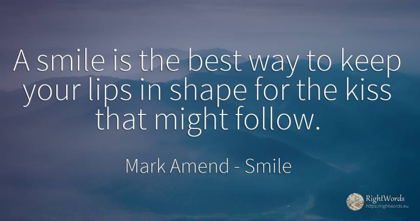 A smile is the best way to keep your lips in shape for... - Mark Amend, quote about smile, kiss, thinking