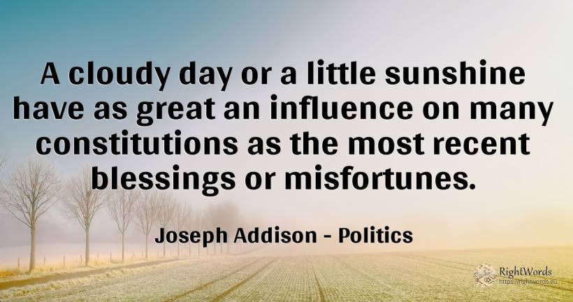 A cloudy day or a little sunshine have as great an... - Joseph Addison, quote about politics, influence, day