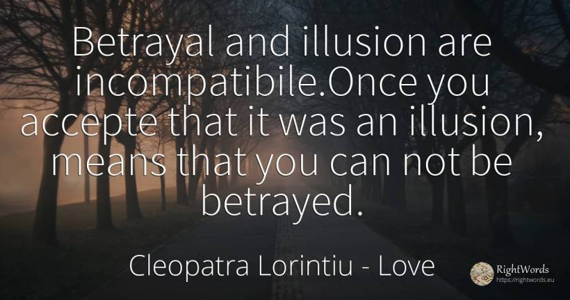 Betrayal and illusion are incompatibile. Once you accepte... - Cleopatra Lorintiu, quote about love