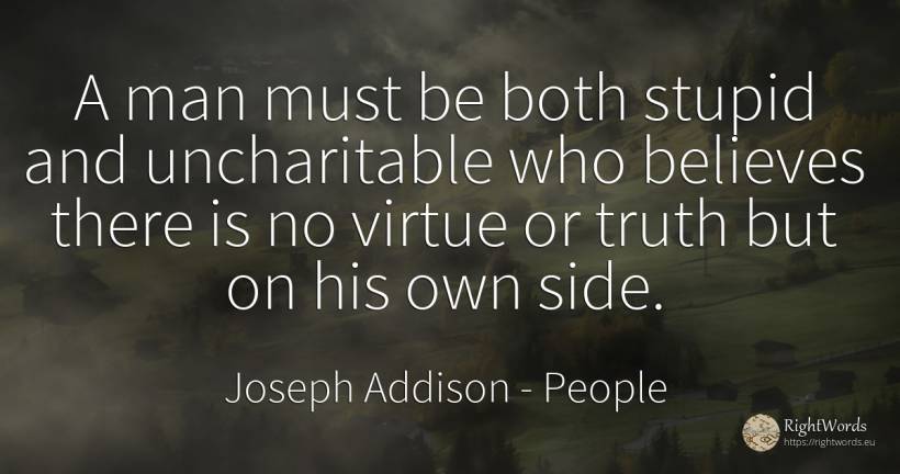 A man must be both stupid and uncharitable who believes... - Joseph Addison, quote about people, virtue, truth, man