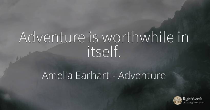 Adventure is worthwhile in itself. - Amelia Earhart, quote about adventure