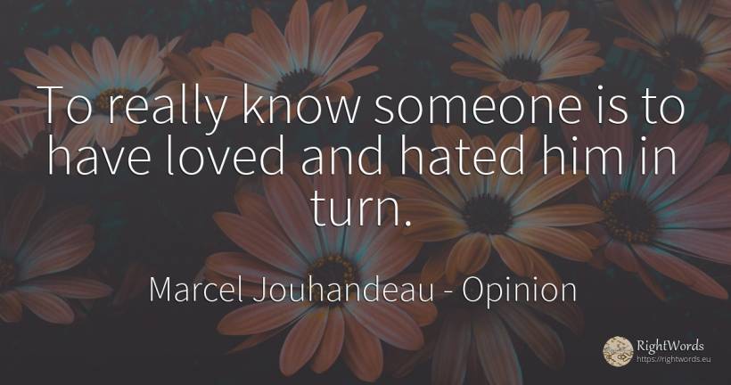 To really know someone is to have loved and hated him in... - Marcel Jouhandeau, quote about opinion