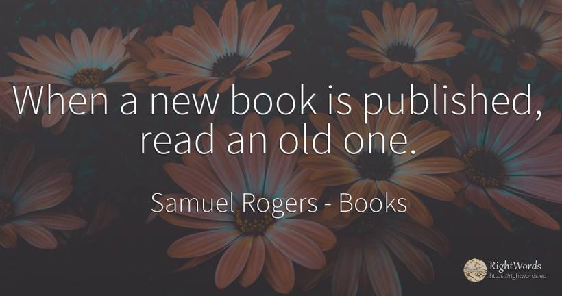 When a new book is published, read an old one. - Samuel Rogers, quote about books, old, olderness