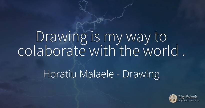 Drawing is my way to colaborate with the world. - Horatiu Malaele, quote about drawing, world