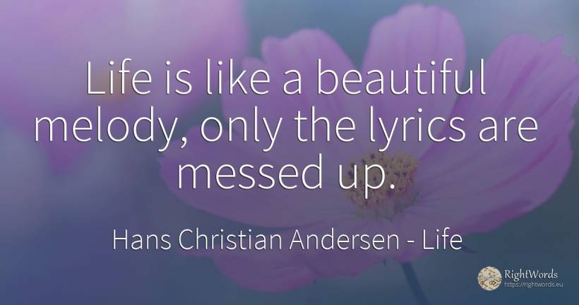Life is like a beautiful melody, only the lyrics are... - Hans Christian Andersen, quote about life