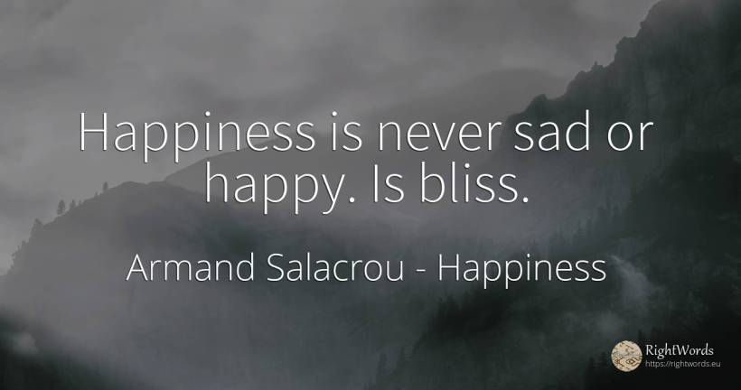 Happiness is never sad or happy. Is bliss. - Armand Salacrou, quote about happiness
