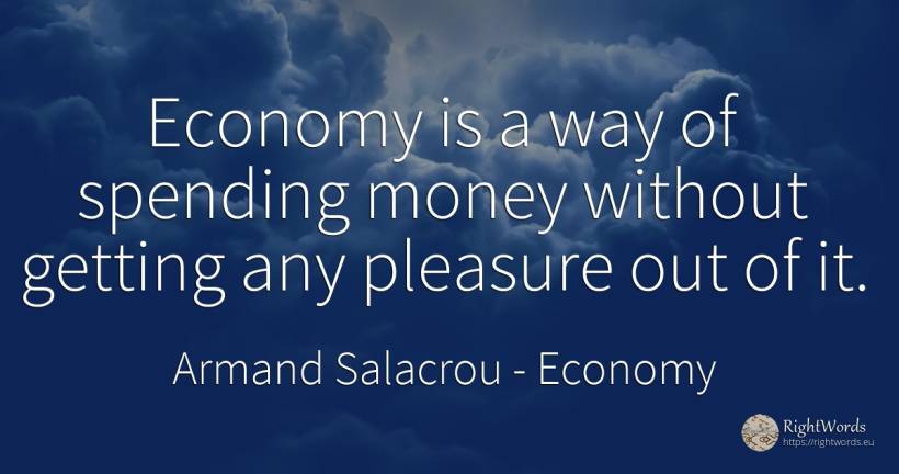 Economy is a way of spending money without getting any... - Armand Salacrou, quote about economy, pleasure, money