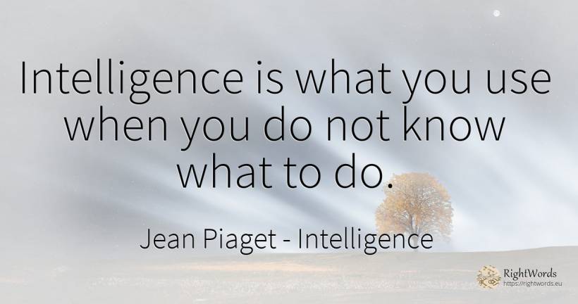 Intelligence is what you use when you do not know what to... - Jean Piaget, quote about intelligence, use