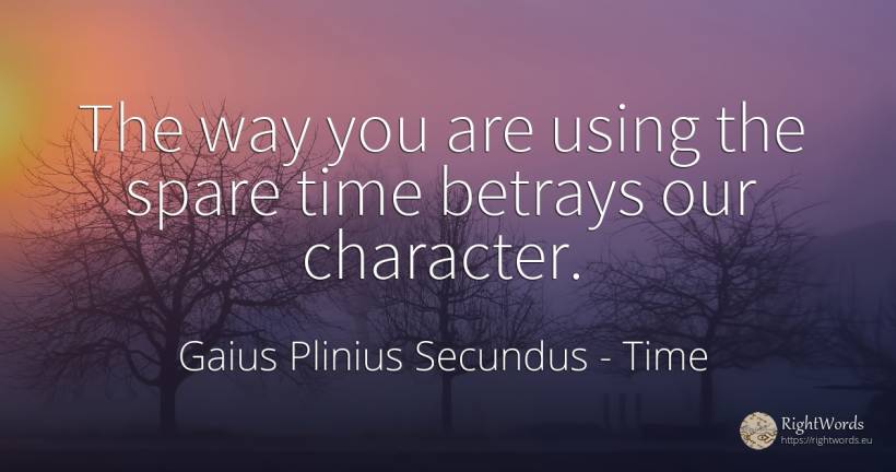 The way you are using the spare time betrays our character. - Gaius Plinius Secundus, quote about time, character