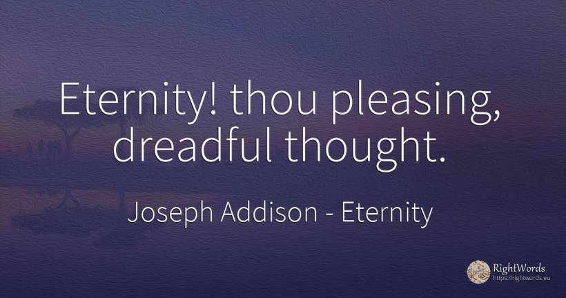 Eternity! thou pleasing, dreadful thought. - Joseph Addison, quote about eternity, thinking