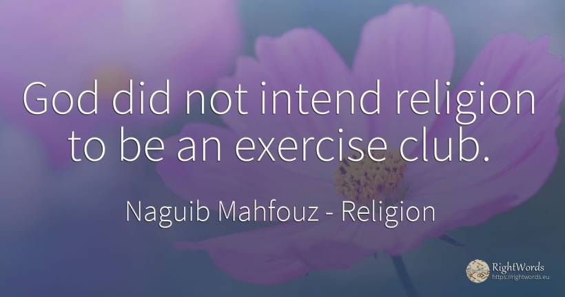God did not intend religion to be an exercise club. - Naguib Mahfouz, quote about religion, god