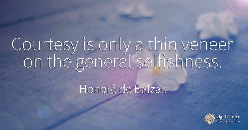 Courtesy is only a thin veneer on the general selfishness. - Honoré de Balzac