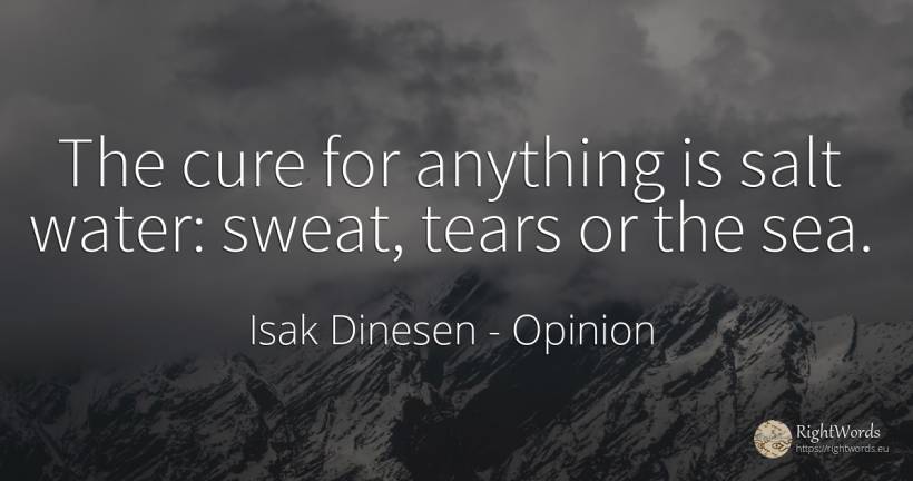 The cure for anything is salt water: sweat, tears or the... - Isak Dinesen, quote about opinion, tears, water