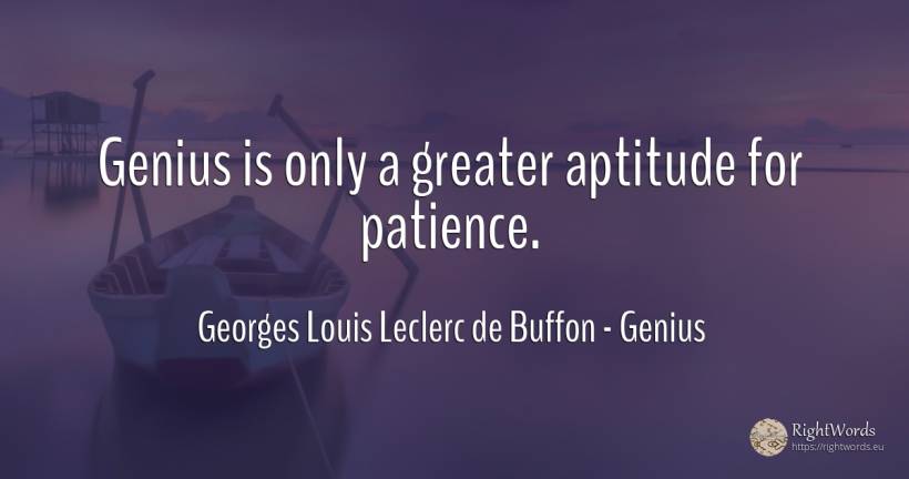Genius is only a greater aptitude for patience. - Georges Louis Leclerc de Buffon, quote about genius, aptitude, patience