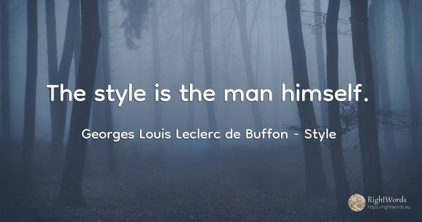 The style is the man himself. - Georges Louis Leclerc de Buffon, quote about style, man