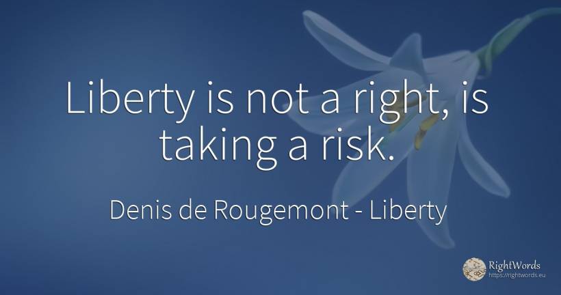 Liberty is not a right, is taking a risk. - Denis de Rougemont, quote about liberty, risk, rightness