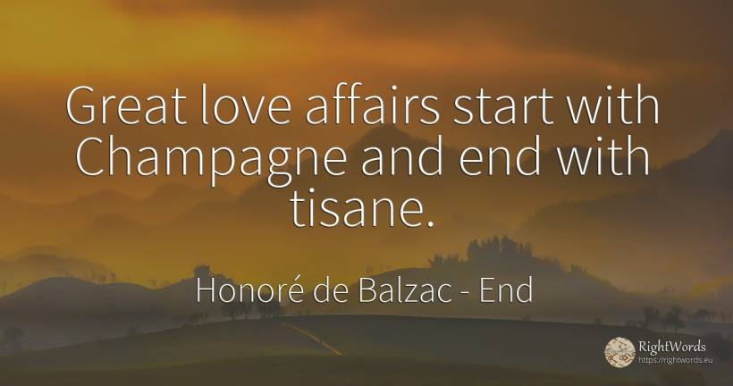 Great love affairs start with Champagne and end with tisane. - Honoré de Balzac, quote about end, love
