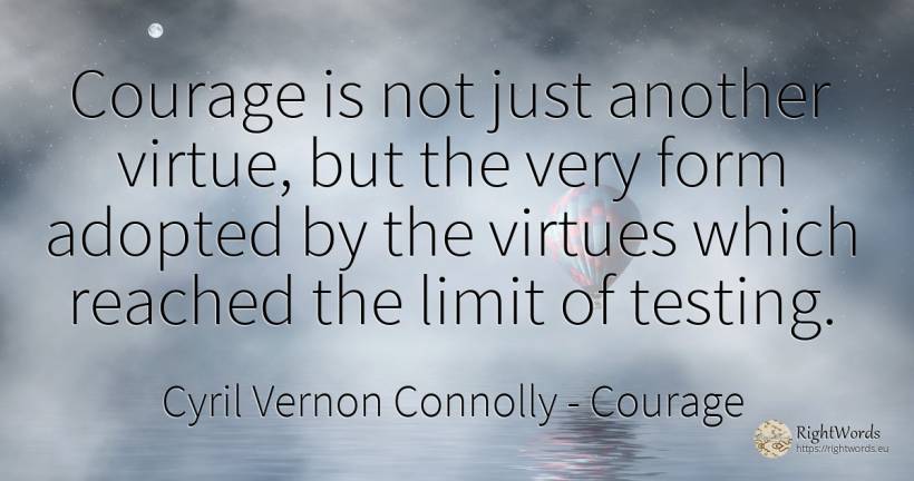 Courage is not just another virtue, but the very form... - Cyril Vernon Connolly, quote about courage, limits, virtue