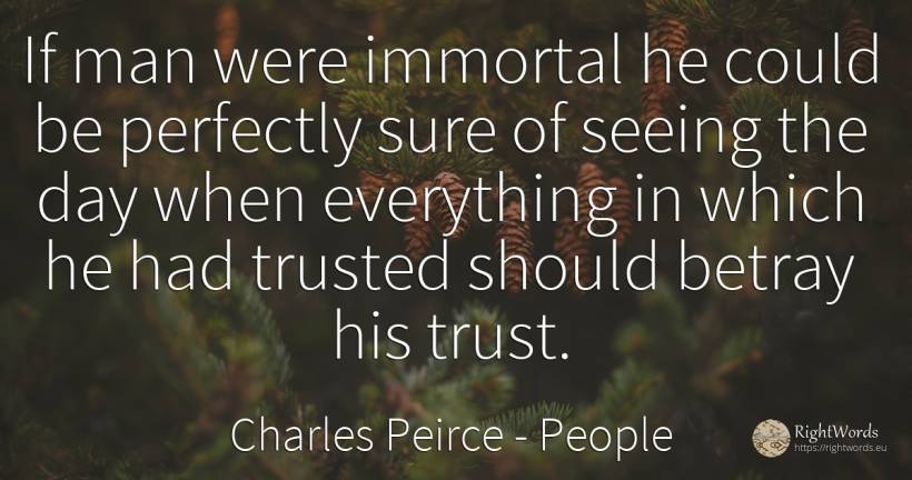 If man were immortal he could be perfectly sure of seeing... - Charles Peirce, quote about people, immortality, day, man