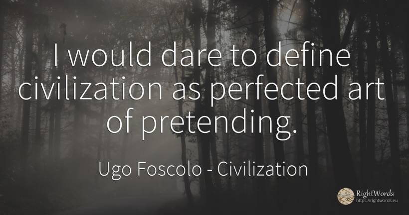 I would dare to define civilization as perfected art of... - Ugo Foscolo, quote about civilization, art, magic