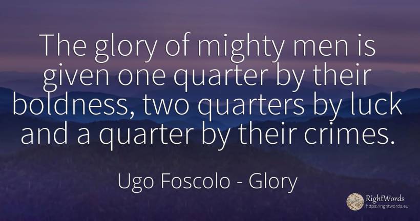 The glory of mighty men is given one quarter by their... - Ugo Foscolo, quote about glory, criminals, bad luck, good luck, man