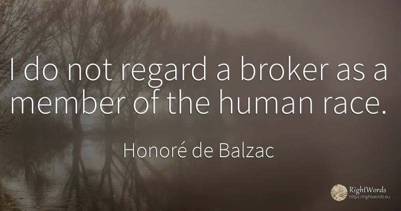 I do not regard a broker as a member of the human race. - Honoré de Balzac, quote about human imperfections