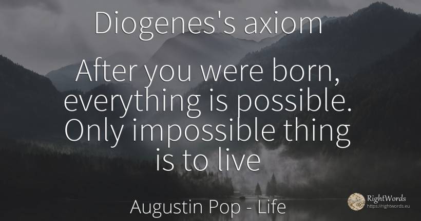 Diogenes's axiom After you were born, everything is... - Augustin Pop, quote about life, impossible, things