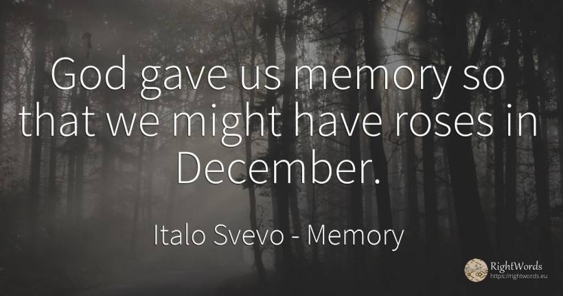 God gave us memory so that we might have roses in December. - Italo Svevo, quote about memory, god
