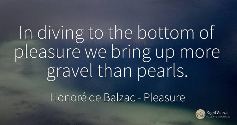 In diving to the bottom of pleasure we bring up more... - Honoré de Balzac, quote about pleasure