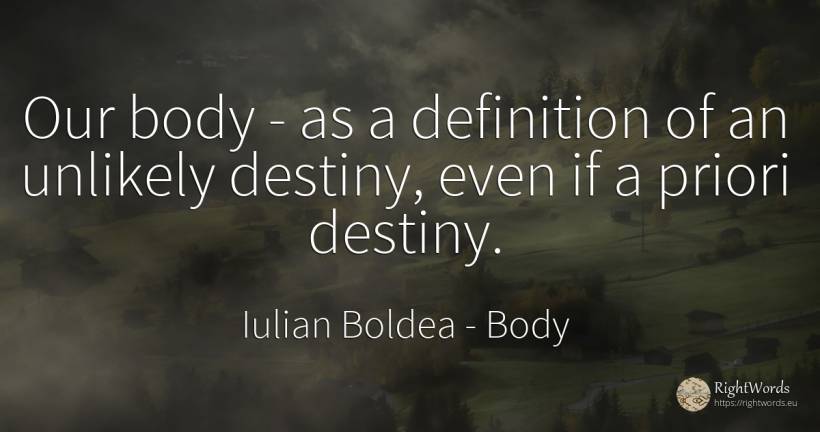 Our body - as a definition of an unlikely destiny, even... - Iulian Boldea, quote about body, destiny