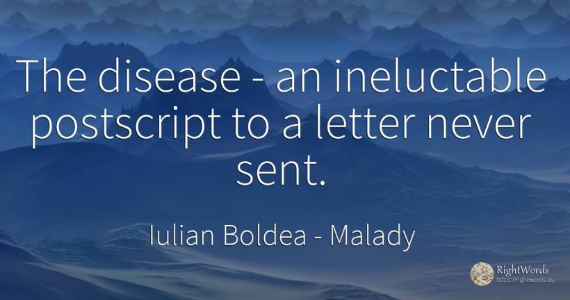 The disease - an ineluctable postscript to a letter never... - Iulian Boldea, quote about malady, body