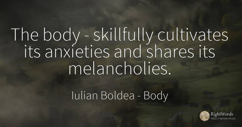 The body - skillfully cultivates its anxieties and shares... - Iulian Boldea, quote about body