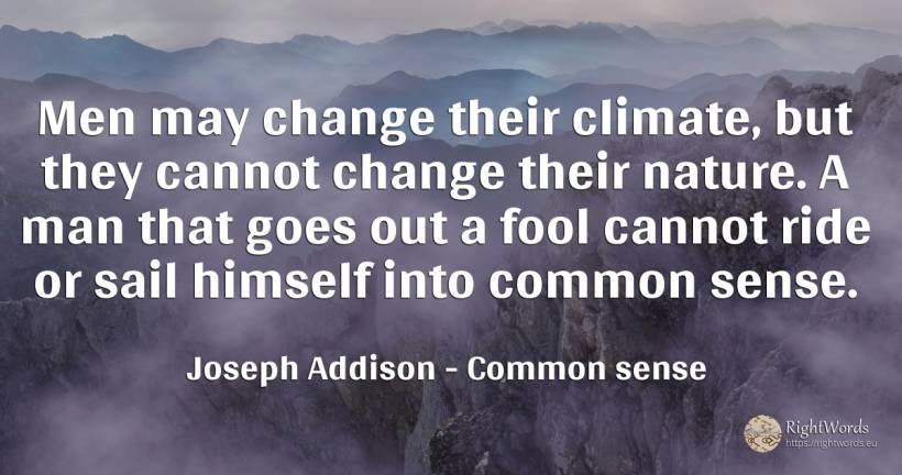 Men may change their climate, but they cannot change... - Joseph Addison, quote about common sense, change, man, sense, nature
