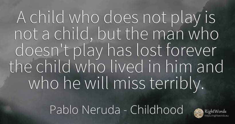 A child who does not play is not a child, but the man who... - Pablo Neruda, quote about childhood, children, man