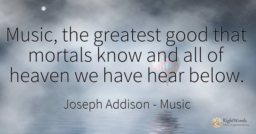 Music, the greatest good that mortals know and all of... - Joseph Addison, quote about music, good, good luck