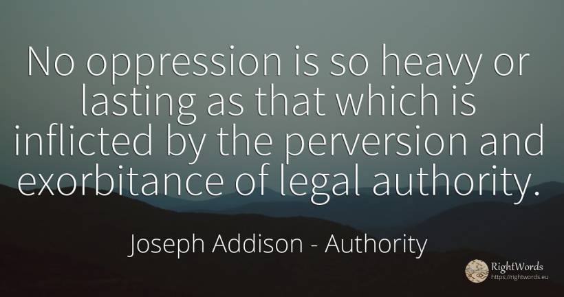 No oppression is so heavy or lasting as that which is... - Joseph Addison, quote about authority