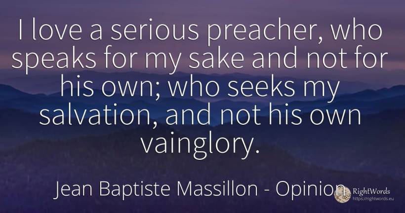 I love a serious preacher, who speaks for my sake and not... - Jean Baptiste Massillon, quote about opinion, love