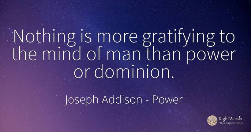 Nothing is more gratifying to the mind of man than power... - Joseph Addison, quote about power, mind, nothing, man