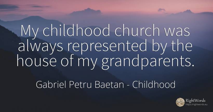 My childhood church was always represented by the house... - Gabriel Petru Baetan, quote about childhood, home, house
