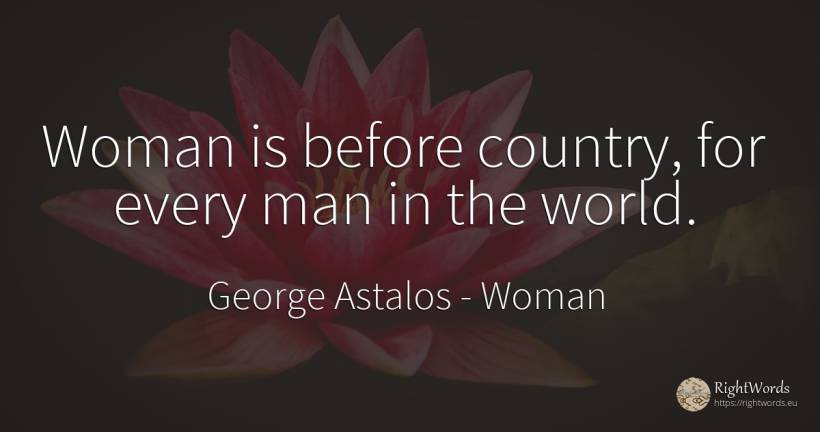 Woman is before country, for every man in the world. - George Astalos, quote about woman, country, world, man