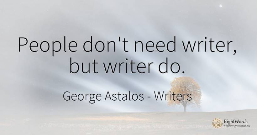 People don't need writer, but writer do. - George Astalos, quote about writers, need, people