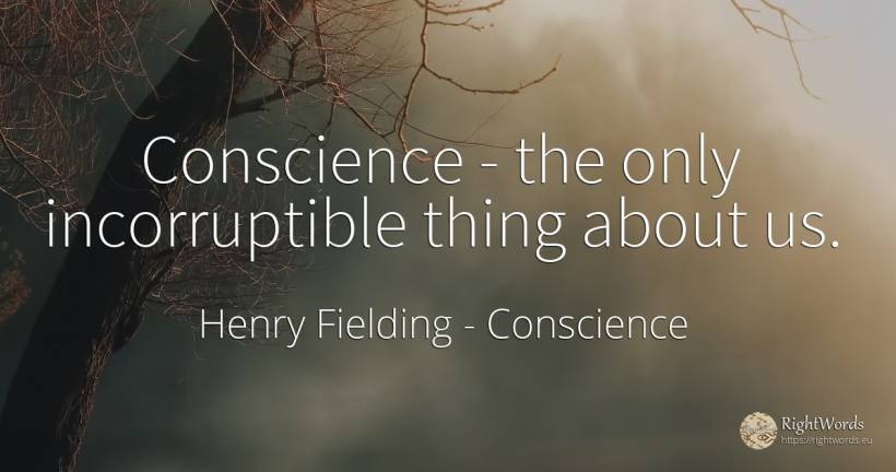Conscience - the only incorruptible thing about us. - Henry Fielding, quote about conscience, things