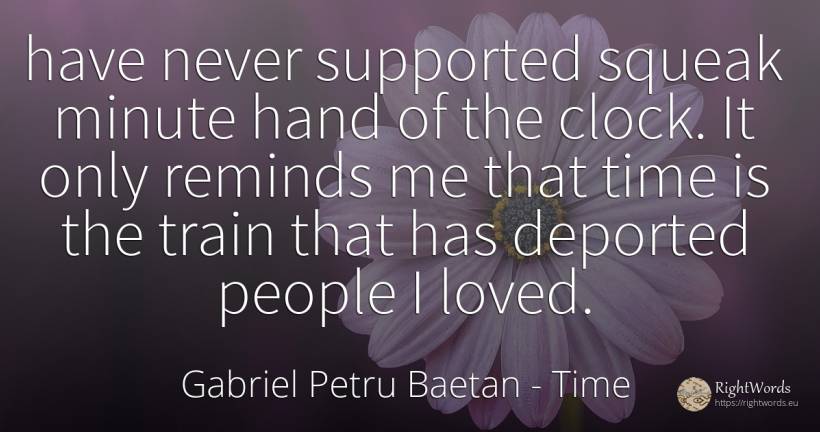 have never supported squeak minute hand of the clock. It... - Gabriel Petru Baetan, quote about time, trains, people