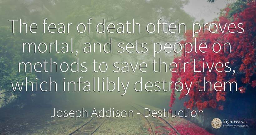 The fear of death often proves mortal, and sets people on... - Joseph Addison, quote about destruction, fear, death, people