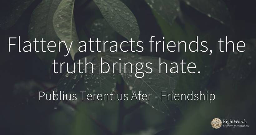Flattery attracts friends, the truth brings hate. - Publius Terentius Afer, quote about friendship, flattering, hate, truth