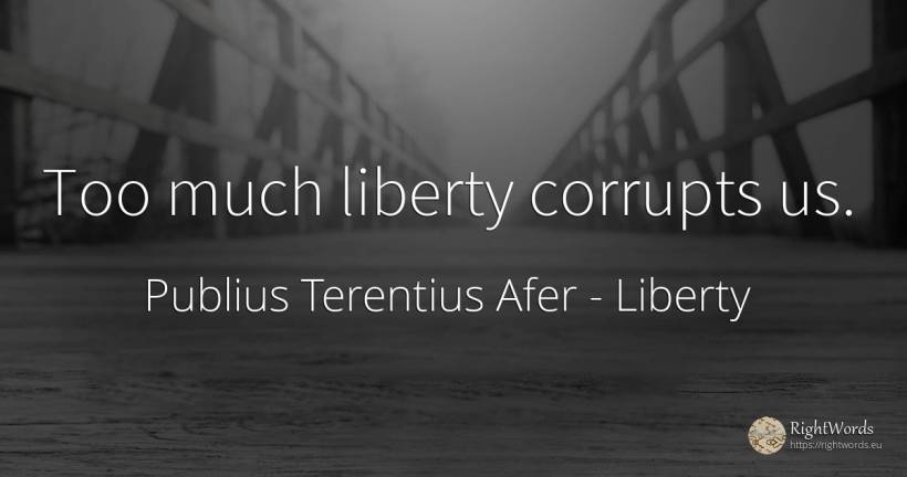 Too much liberty corrupts us. - Publius Terentius Afer, quote about liberty