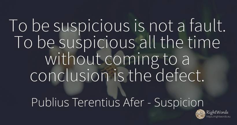 To be suspicious is not a fault. To be suspicious all the... - Publius Terentius Afer, quote about suspicion, time