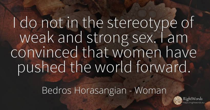 I do not in the stereotype of weak and strong sex. I am... - Bedros Horasangian (Florin Baiculescu), quote about woman, sex, world